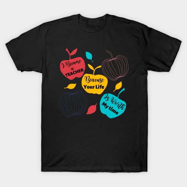 I Became A Teacher Because Your Life Is Worth My Time T-Shirt by Ken Adams Store